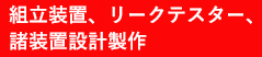 組立装置、リークテスター、諸装置設計製作