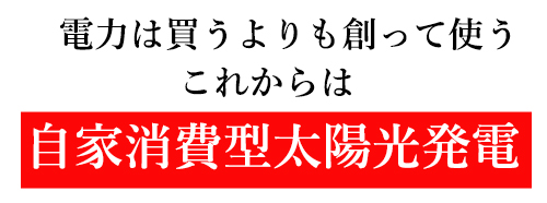 電力は買うよりも創って使う、これからは自家消費型太陽光発電