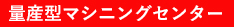 量産型マシニングセンター